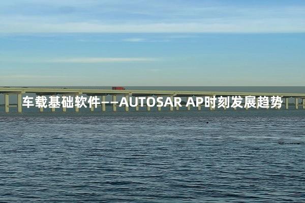  车载基础软件——AUTOSAR AP时刻发展趋势