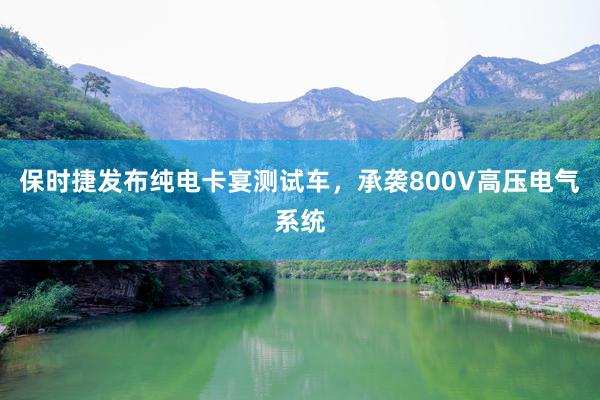   保时捷发布纯电卡宴测试车，承袭800V高压电气系统