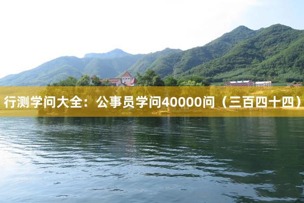 行测学问大全：公事员学问40000问（三百四十四）