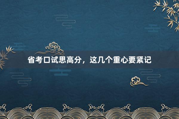 省考口试思高分，这几个重心要紧记