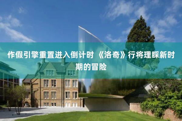 作假引擎重置进入倒计时 《洛奇》行将理睬新时期的冒险