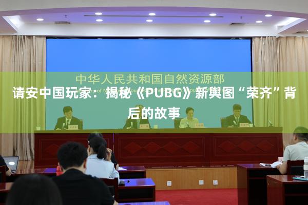 请安中国玩家：揭秘《PUBG》新舆图“荣齐”背后的故事