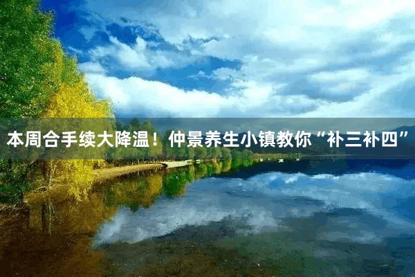   本周合手续大降温！仲景养生小镇教你“补三补四”