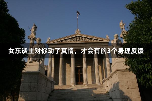 女东谈主对你动了真情，才会有的3个身理反馈