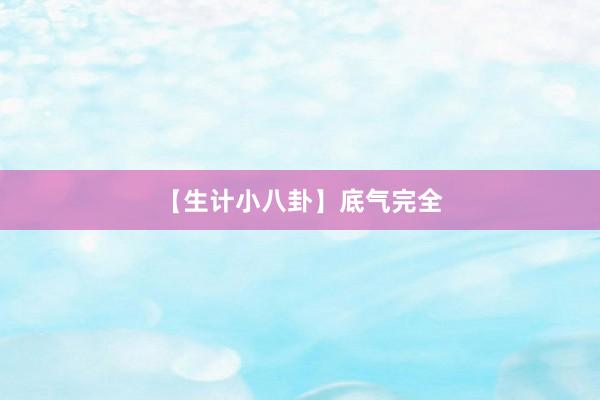 【生计小八卦】底气完全