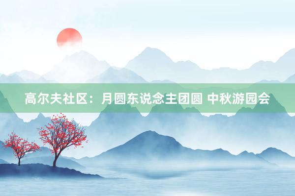 高尔夫社区：月圆东说念主团圆 中秋游园会