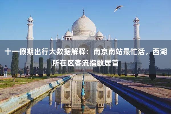 十一假期出行大数据解释：南京南站最忙活，西湖所在区客流指数居首