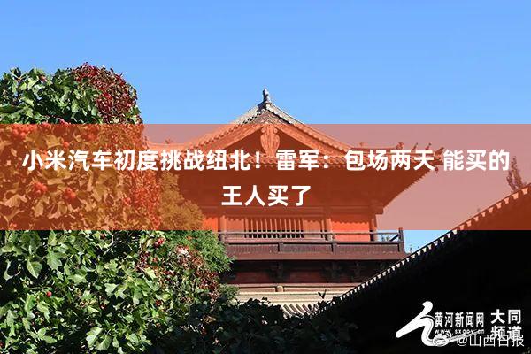 小米汽车初度挑战纽北！雷军：包场两天 能买的王人买了