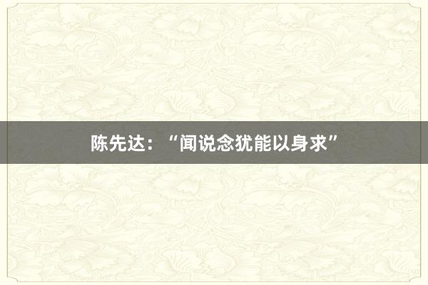   陈先达：“闻说念犹能以身求”
