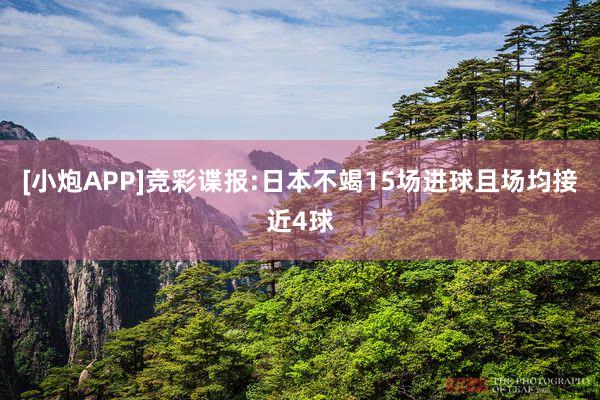   [小炮APP]竞彩谍报:日本不竭15场进球且场均接近4球