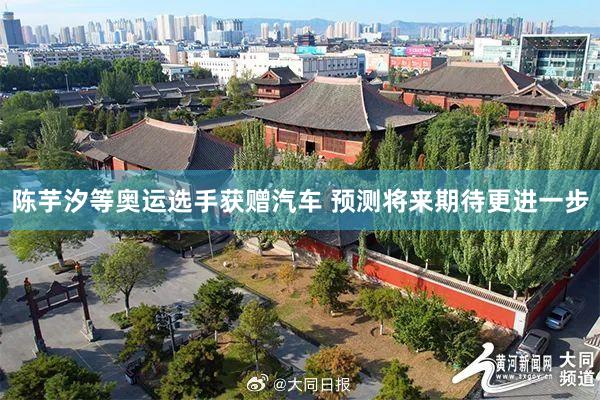   陈芋汐等奥运选手获赠汽车 预测将来期待更进一步