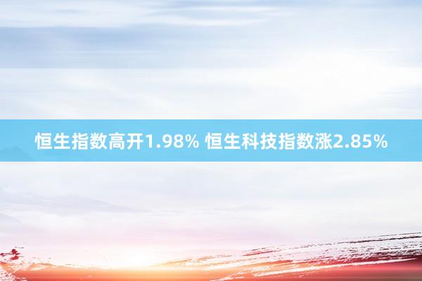   恒生指数高开1.98% 恒生科技指数涨2.85%