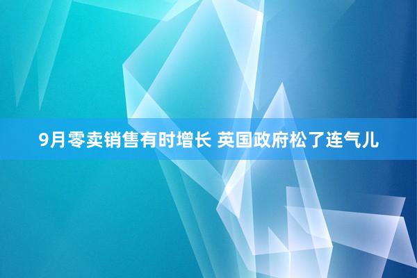 9月零卖销售有时增长 英国政府松了连气儿