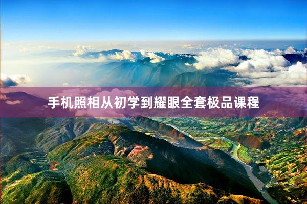 手机照相从初学到耀眼全套极品课程