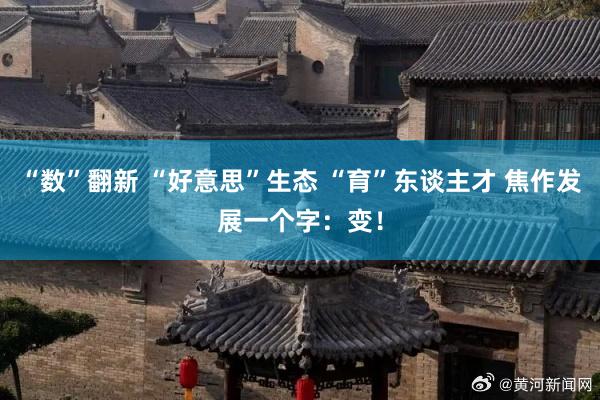 “数”翻新 “好意思”生态 “育”东谈主才 焦作发展一个字：变！