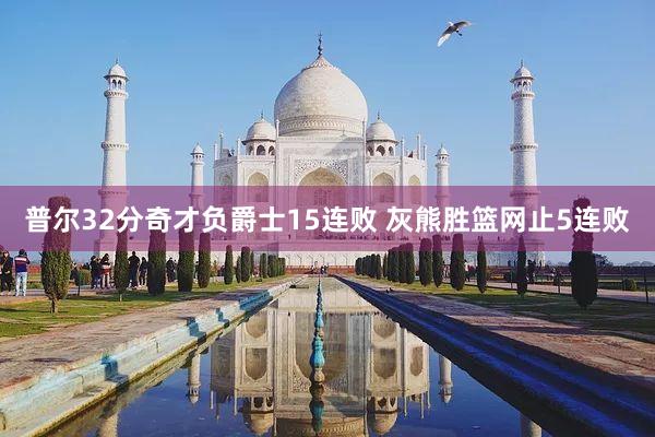 普尔32分奇才负爵士15连败 灰熊胜篮网止5连败
