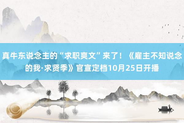 真牛东说念主的“求职爽文”来了！《雇主不知说念的我·求贤季》官宣定档10月25日开播