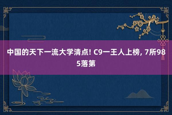 中国的天下一流大学清点! C9一王人上榜, 7所985落第
