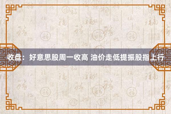 收盘：好意思股周一收高 油价走低提振股指上行