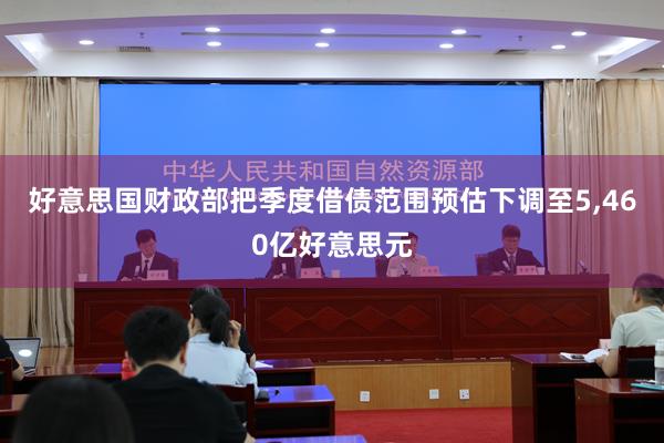 好意思国财政部把季度借债范围预估下调至5,460亿好意思元