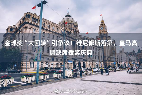 金球奖“大回转”引争议！维尼修斯落第，皇马高调缺席授奖庆典