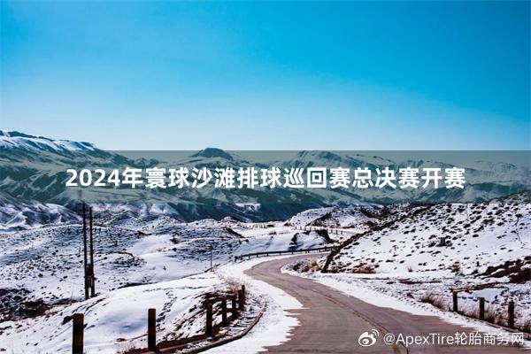   2024年寰球沙滩排球巡回赛总决赛开赛