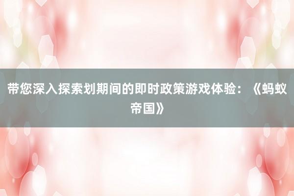带您深入探索划期间的即时政策游戏体验：《蚂蚁帝国》