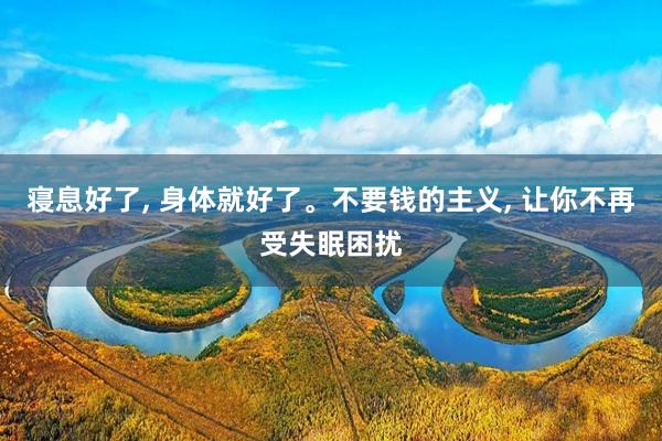 寝息好了, 身体就好了。不要钱的主义, 让你不再受失眠困扰