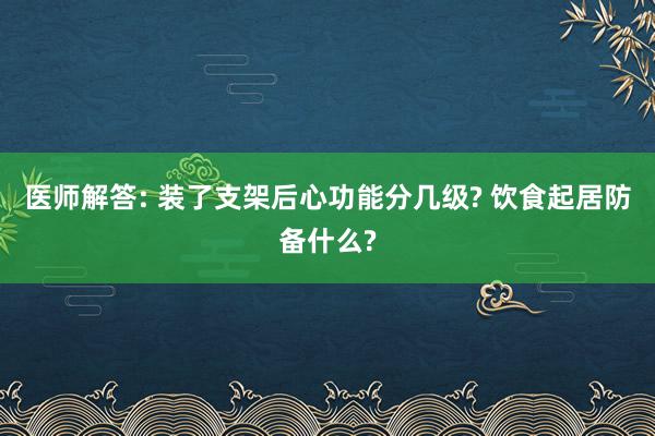 医师解答: 装了支架后心功能分几级? 饮食起居防备什么?