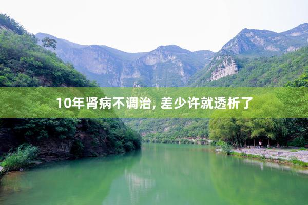 10年肾病不调治, 差少许就透析了