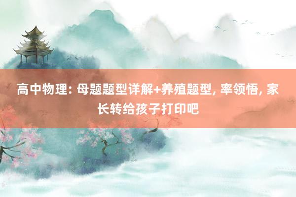 高中物理: 母题题型详解+养殖题型, 率领悟, 家长转给孩子打印吧
