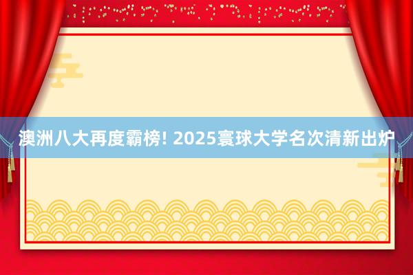 澳洲八大再度霸榜! 2025寰球大学名次清新出炉