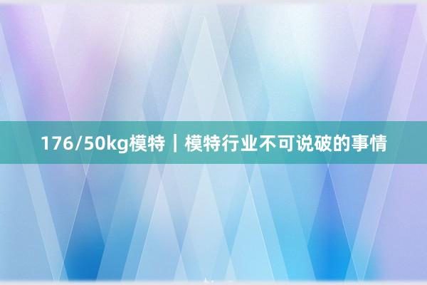 176/50kg模特|模特行业不可说破的事情