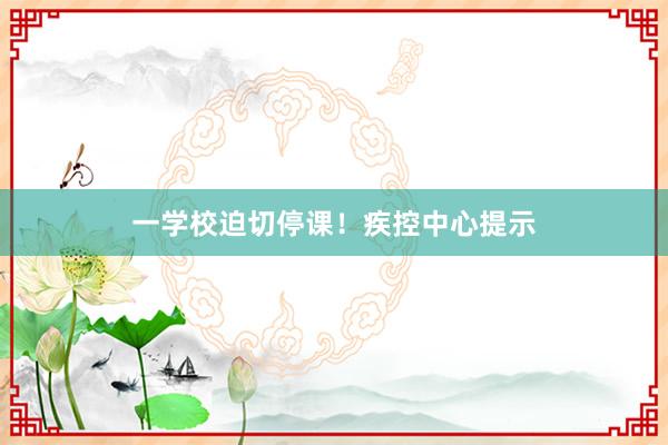 一学校迫切停课！疾控中心提示
