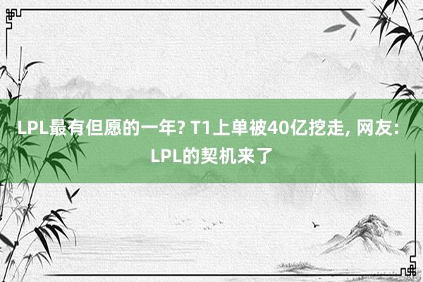 LPL最有但愿的一年? T1上单被40亿挖走, 网友: LPL的契机来了