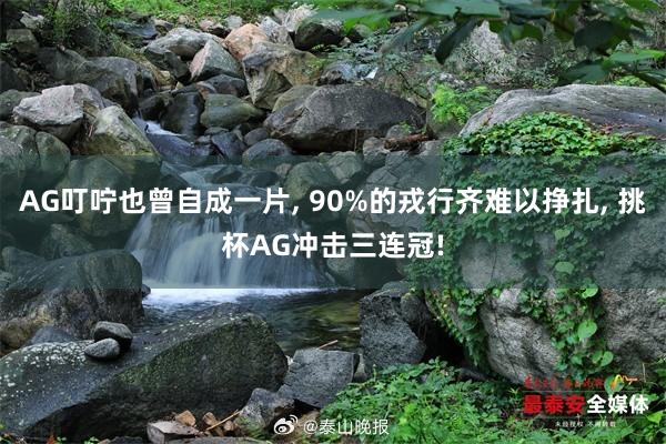AG叮咛也曾自成一片, 90%的戎行齐难以挣扎, 挑杯AG冲击三连冠!