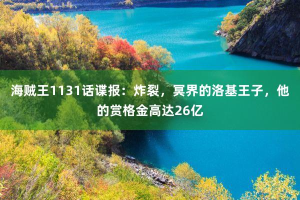 海贼王1131话谍报：炸裂，冥界的洛基王子，他的赏格金高达26亿