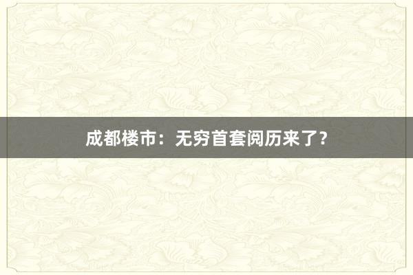 成都楼市：无穷首套阅历来了？