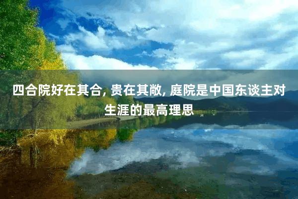 四合院好在其合, 贵在其敞, 庭院是中国东谈主对生涯的最高理思