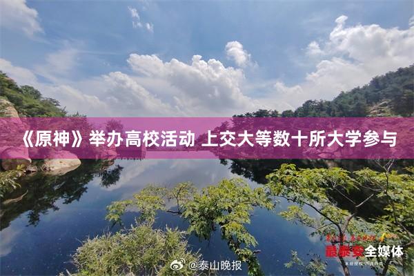 《原神》举办高校活动 上交大等数十所大学参与