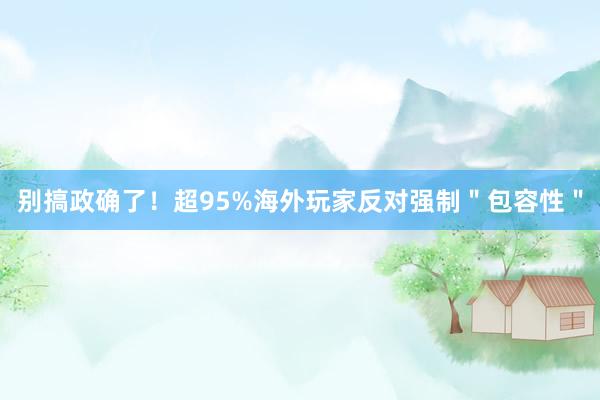   别搞政确了！超95%海外玩家反对强制＂包容性＂