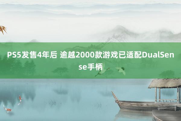 PS5发售4年后 逾越2000款游戏已适配DualSense手柄