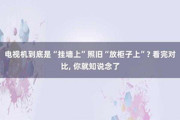 电视机到底是“挂墙上”照旧“放柜子上”? 看完对比, 你就知