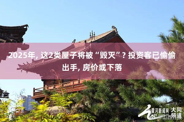 2025年, 这2类屋子将被“毁灭”? 投资客已偷偷出手, 房价或下落
