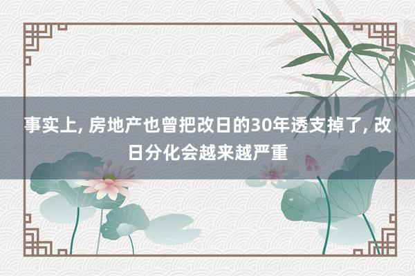 事实上, 房地产也曾把改日的30年透支掉了, 改日分化会越来