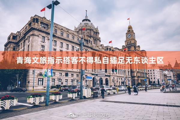青海文旅指示搭客不得私自插足无东谈主区