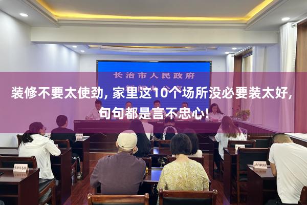 装修不要太使劲, 家里这10个场所没必要装太好, 句句都是言不忠心!