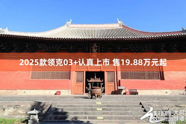 2025款领克03+认真上市 售19.88万元起